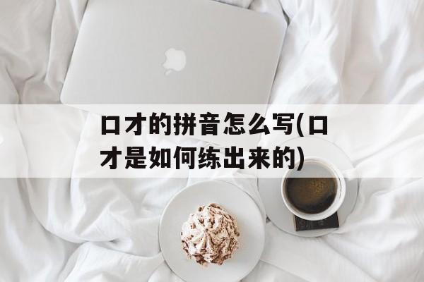 口才的拼音怎么写(口才是如何练出来的)-第1张图片-