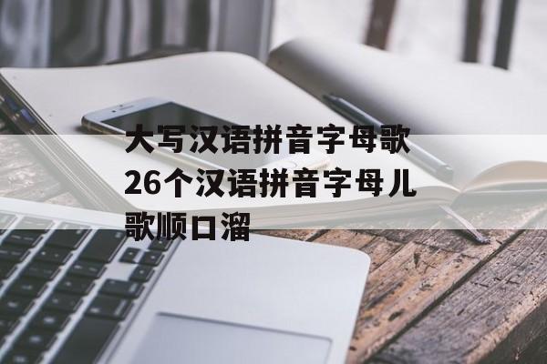 大写汉语拼音字母歌 26个汉语拼音字母儿歌顺口溜-第1张图片-