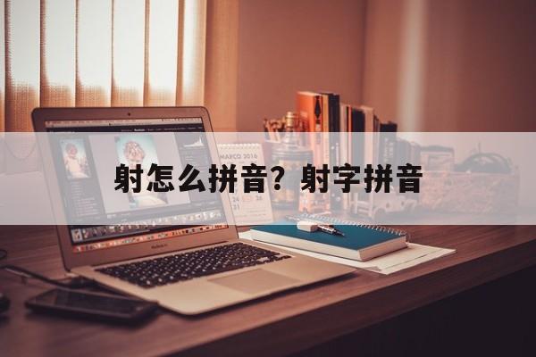 射怎么拼音？射字拼音-第1张图片-