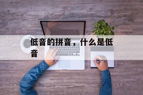 低音的拼音，什么是低音-第1张图片-