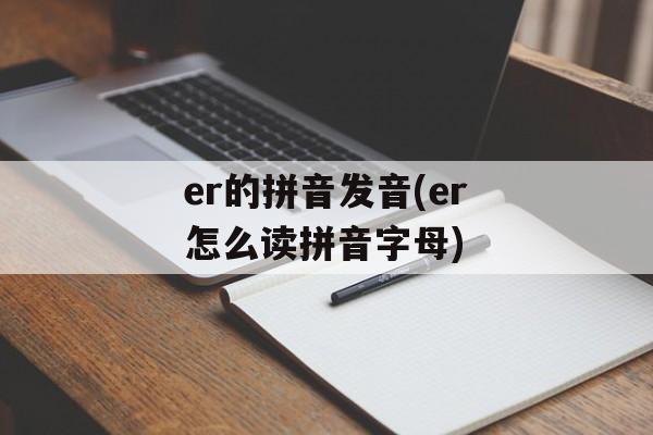er的拼音发音(er怎么读拼音字母)-第1张图片-