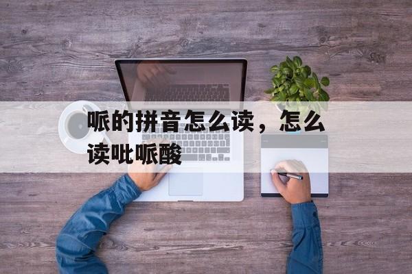 哌的拼音怎么读，怎么读吡哌酸-第1张图片-