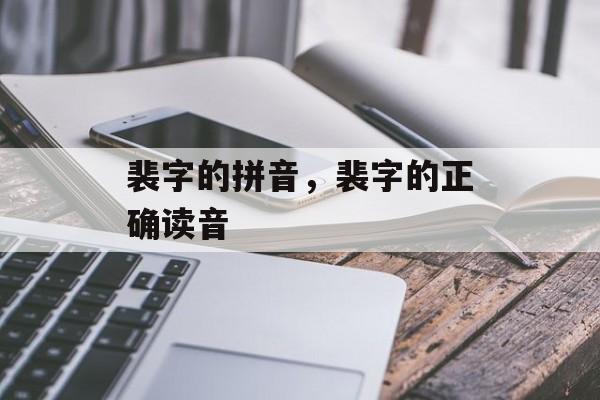 裴字的拼音，裴字的正确读音-第1张图片-