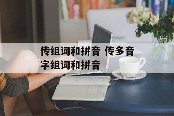 传组词和拼音 传多音字组词和拼音-第1张图片-
