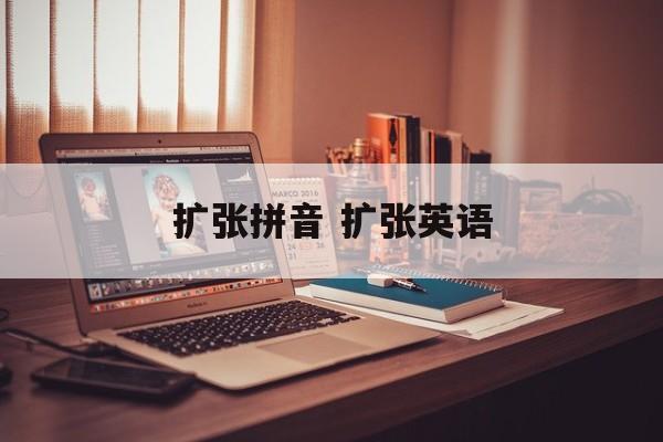扩张拼音 扩张英语-第1张图片-