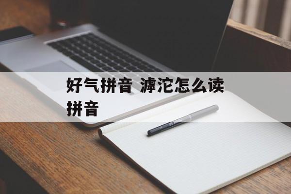好气拼音 滹沱怎么读拼音-第1张图片-