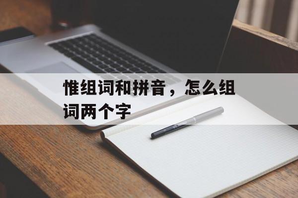 惟组词和拼音，怎么组词两个字-第1张图片-