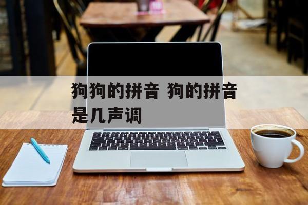 狗狗的拼音 狗的拼音是几声调-第1张图片-
