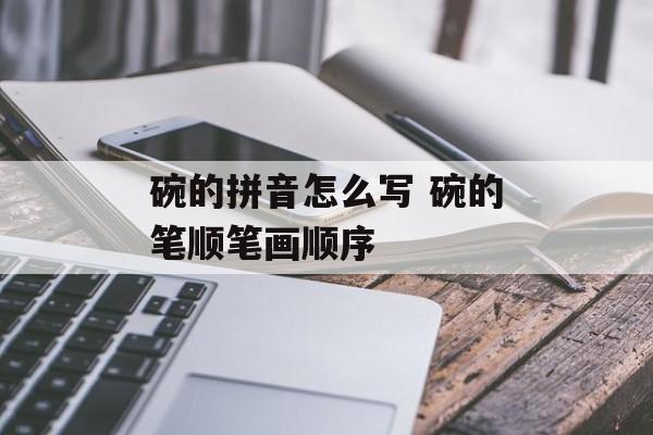 碗的拼音怎么写 碗的笔顺笔画顺序-第1张图片-