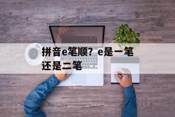 拼音e笔顺？e是一笔还是二笔-第1张图片-