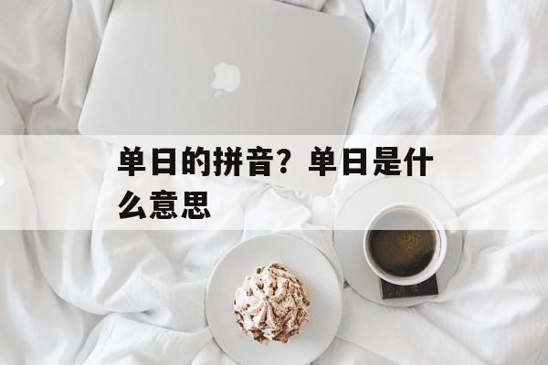 单日的拼音？单日是什么意思-第1张图片-
