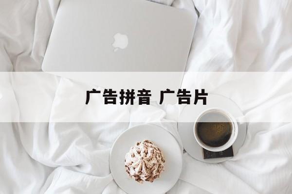 广告拼音 广告片-第1张图片-