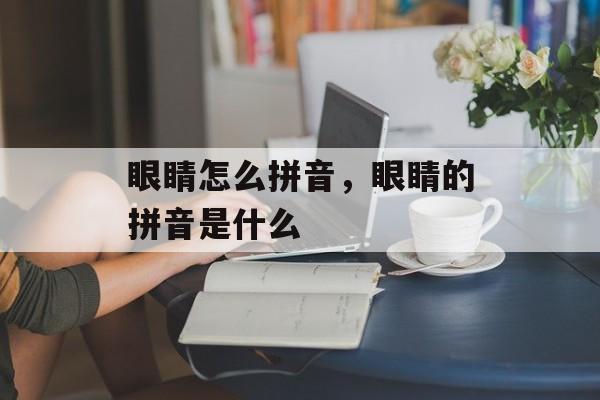 眼睛怎么拼音，眼睛的拼音是什么-第1张图片-