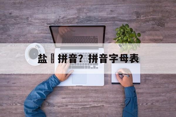 盐焗拼音？拼音字母表-第1张图片-