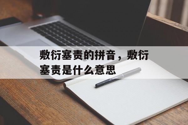 敷衍塞责的拼音，敷衍塞责是什么意思-第1张图片-