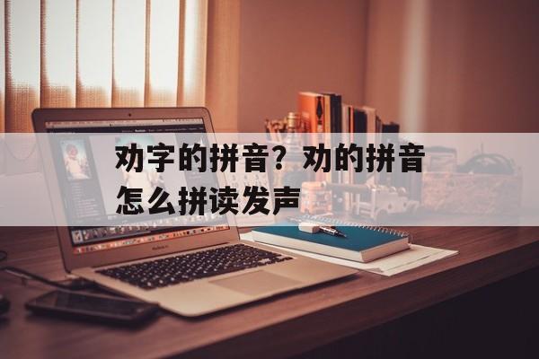 劝字的拼音？劝的拼音怎么拼读发声-第1张图片-