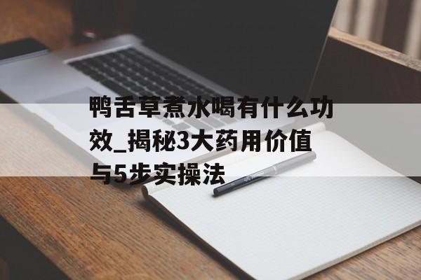 鸭舌草煮水喝有什么功效_揭秘3大药用价值与5步实操法-第1张图片- 鸭舌草煮水喝有什么功效_揭秘3大药用价值与5步实操法-第1张图片-