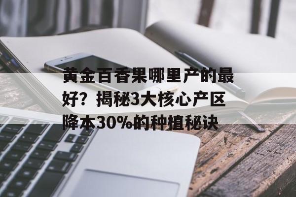 黄金百香果哪里产的最好?揭秘3大核心产区降本30%的种植秘诀-第1张图片- 黄金百香果哪里产的最好?揭秘3大核心产区降本30%的种植秘诀-第1张图片-