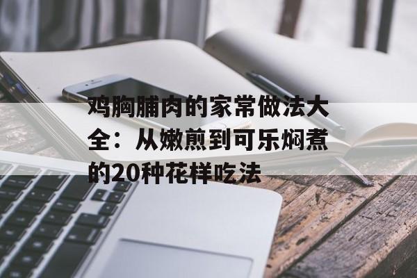 鸡胸脯肉的家常做法大全：从嫩煎到可乐焖煮的20种花样吃法-第1张图片-